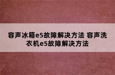 容声冰箱e5故障解决方法 容声洗衣机e5故障解决方法